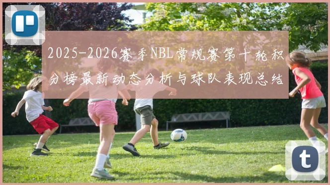 2025-2026赛季NBL常规赛第十轮积分榜最新动态分析与球队表现总结
