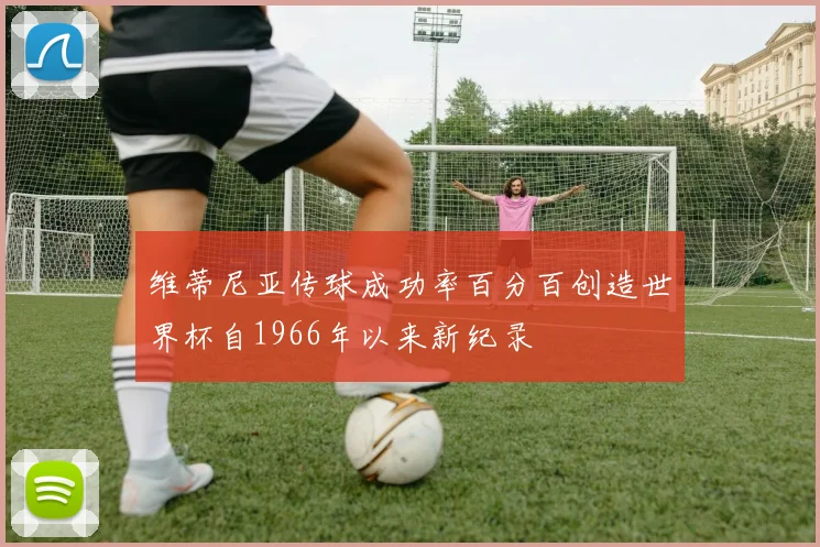 维蒂尼亚传球成功率百分百创造世界杯自1966年以来新纪录