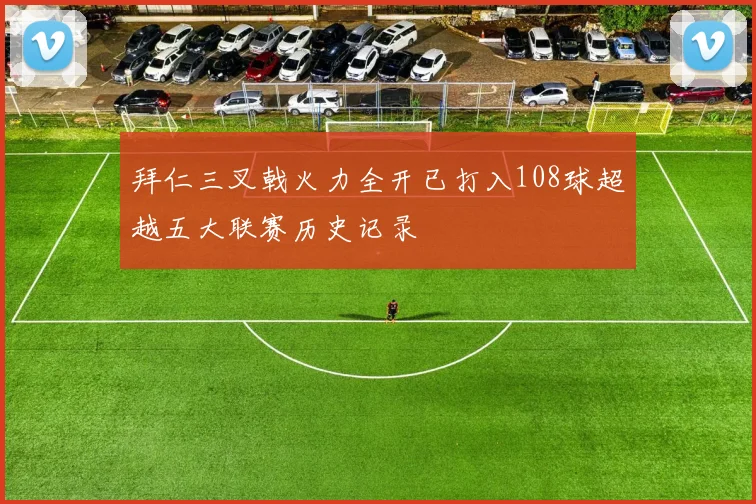 拜仁三叉戟火力全开已打入108球超越五大联赛历史记录