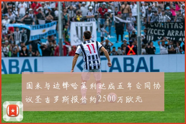国米与边锋哈莱利达成五年合同协议圣吉罗斯报价约2500万欧元