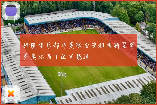 科隆俱乐部与曼联洽谈租借新星奇多奥比马丁的可能性