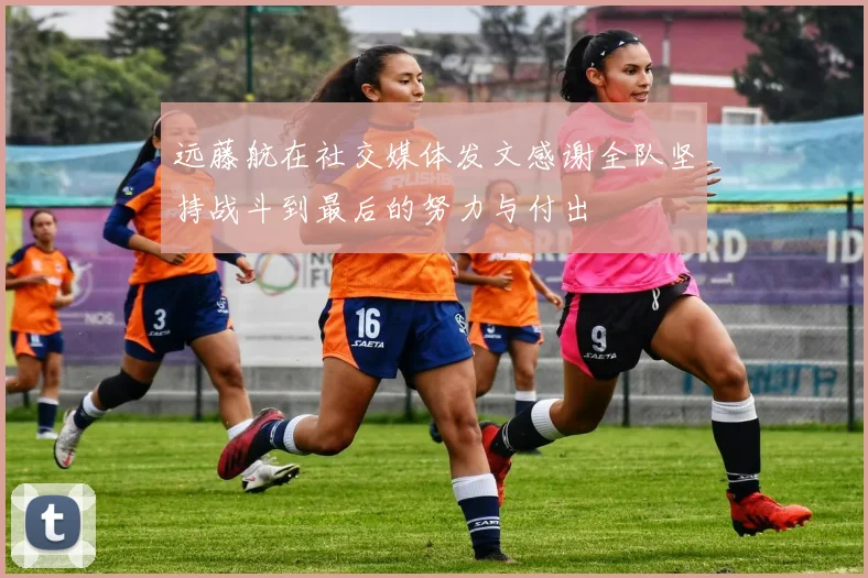 远藤航在社交媒体发文感谢全队坚持战斗到最后的努力与付出