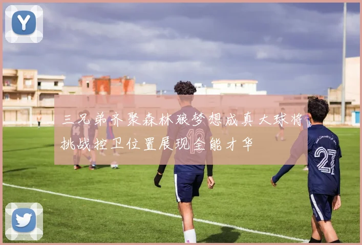 三兄弟齐聚森林狼梦想成真大球将挑战控卫位置展现全能才华