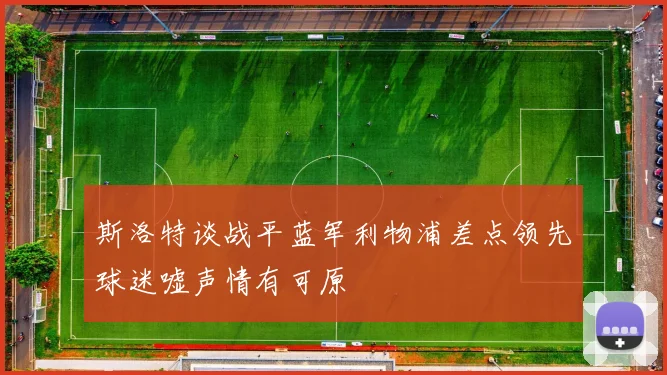斯洛特谈战平蓝军利物浦差点领先球迷嘘声情有可原