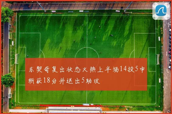 东契奇复出状态火热上半场14投5中斩获18分并送出5助攻