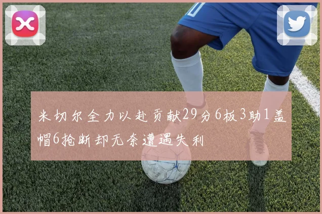 米切尔全力以赴贡献29分6板3助1盖帽6抢断却无奈遭遇失利