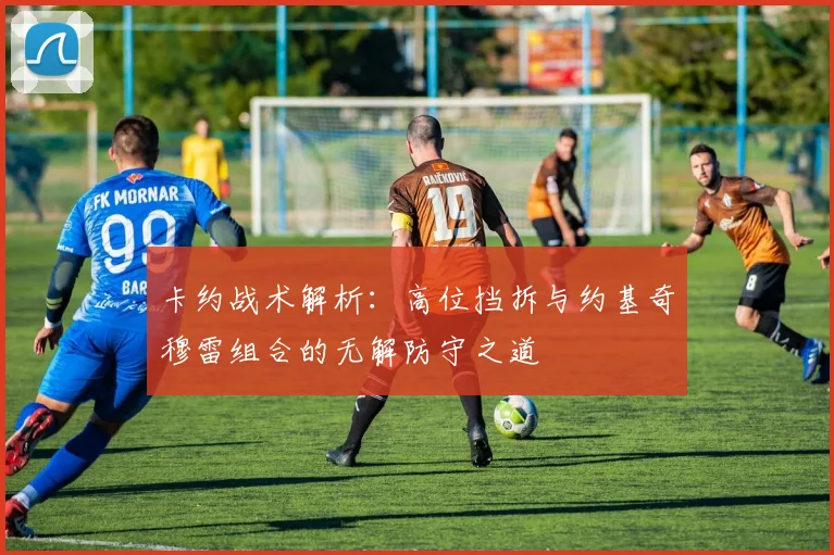 卡约战术解析：高位挡拆与约基奇穆雷组合的无解防守之道