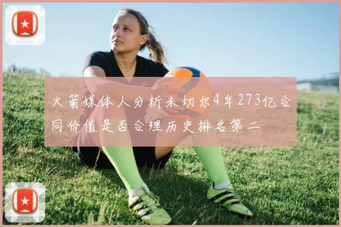 火箭媒体人分析米切尔4年273亿合同价值是否合理历史排名第二