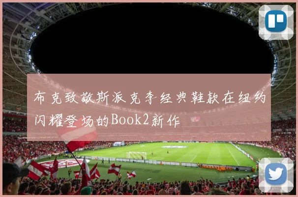 布克致敬斯派克李经典鞋款在纽约闪耀登场的Book2新作