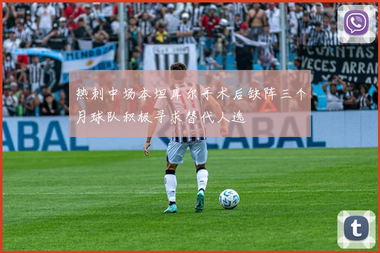 热刺中场本坦库尔手术后缺阵三个月球队积极寻求替代人选